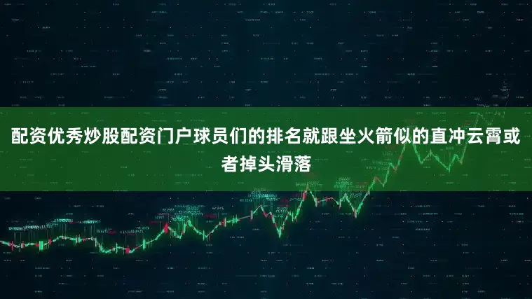 配资优秀炒股配资门户球员们的排名就跟坐火箭似的直冲云霄或者掉头滑落