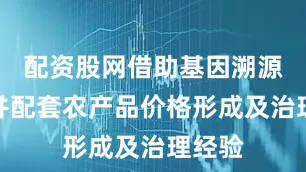 配资股网借助基因溯源技术并配套农产品价格形成及治理经验