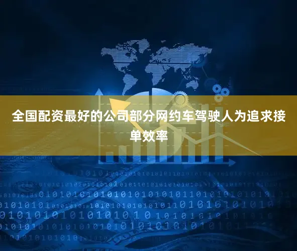 全国配资最好的公司部分网约车驾驶人为追求接单效率