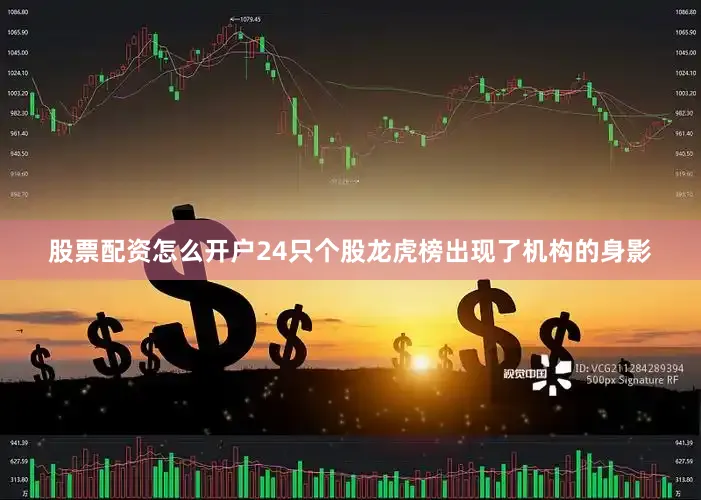 股票配资怎么开户24只个股龙虎榜出现了机构的身影