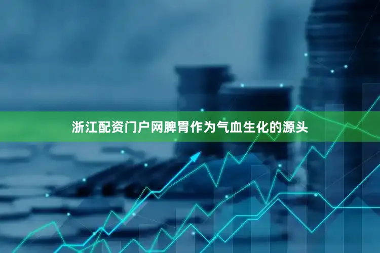 浙江配资门户网脾胃作为气血生化的源头
