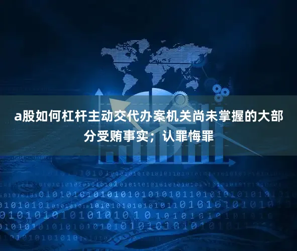 a股如何杠杆主动交代办案机关尚未掌握的大部分受贿事实；认罪悔罪