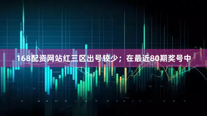 168配资网站红三区出号较少；　　在最近80期奖号中