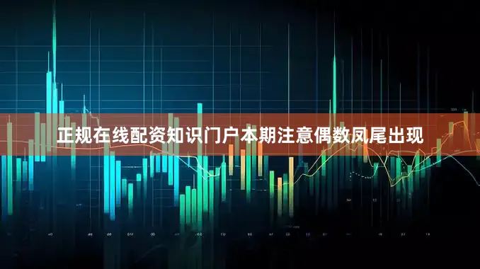 正规在线配资知识门户本期注意偶数凤尾出现